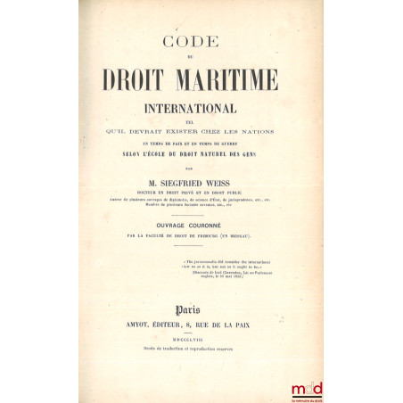 CODE DU DROIT MARITIME INTERNATIONAL, Tel qu?il existe chez les nations en temps de paix et en temps de guerre depuis les tem...