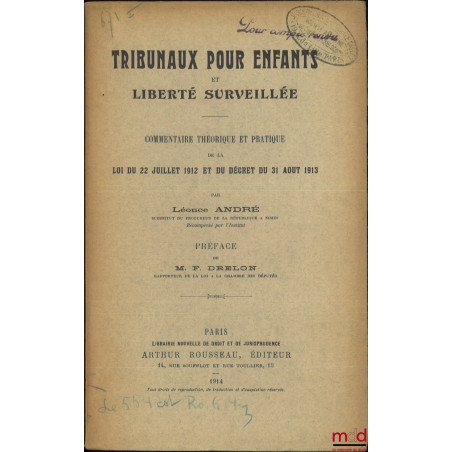 TRIBUNAUX POUR ENFANTS ET LIBERTÉ SURVEILLÉE, Commentaire théorique et pratique de la loi du 22 juillet 1912 et du décret du ...
