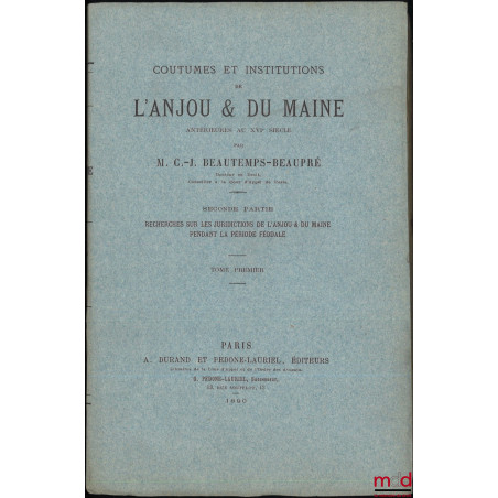 COUTUMES ET INSTITUTIONS DE L?ANJOU & DU MAINE antérieures au XVIe siècle, Textes et documents avec notes et dissertations. P...