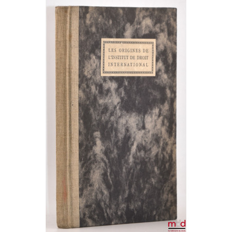 LES ORIGINES DE L’INSTITUT DE DROIT INTERNATIONAL, 1873-1923, Souvenirs d’un témoin