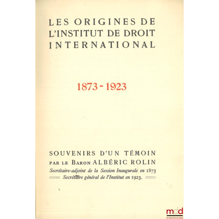 LES ORIGINES DE L’INSTITUT DE DROIT INTERNATIONAL, 1873-1923, Souvenirs d’un témoin
