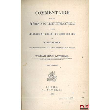 COMMENTAIRE SUR LES ÉLÉMENTS DU DROIT INTERNATIONAL ET SUR L?HISTOIRE DES PROGRÈS DU DROIT DES GENS DE HENRY WHEATON, Précédé...