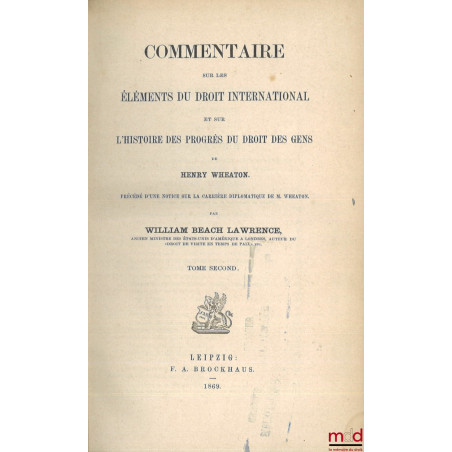 COMMENTAIRE SUR LES ÉLÉMENTS DU DROIT INTERNATIONAL ET SUR L?HISTOIRE DES PROGRÈS DU DROIT DES GENS DE HENRY WHEATON, Précédé...