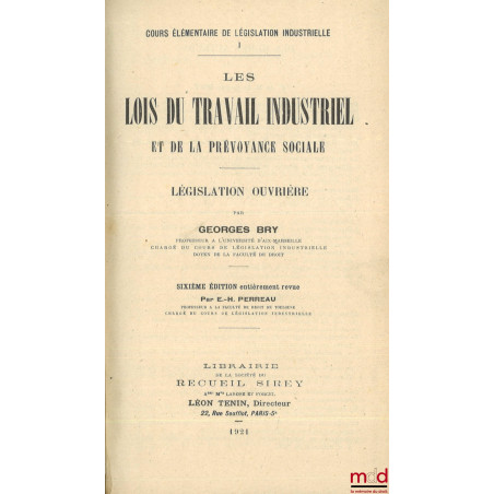 LES LOIS DU TRAVAIL INDUSTRIEL ET DE LA PRÉVOYANCE SOCIALE, Législation ouvrière, 6e éd. entièrement revue par E.-H. Perreau,...