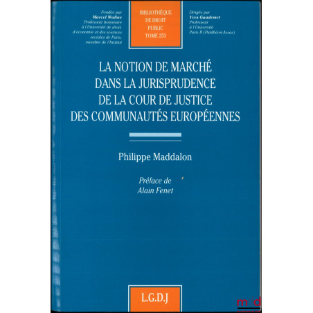 LA NOTION DE MARCHÉ DANS LA JURISPRUDENCE DE LA COUR DE JUSTICE DES COMMUNAUTÉS EUROPÉENNES, Préface de Alain Fenet, Bibl. de...