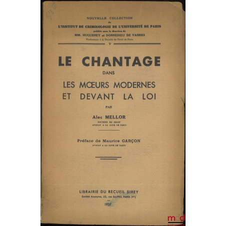 LE CHANTAGE DANS LES MOEURS MODERNES ET DEVANT LA LOI, Préface de Maurice Garçon, Nouvelle coll. de l?Institut de criminologi...