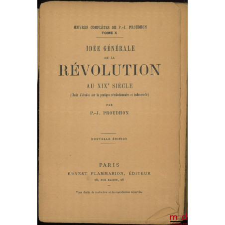 IDÉE GÉNÉRALE DE LA RÉVOLUTION AU XIXe SIÈCLE, (Choix d?études sur la pratique révolutionnaire et industrielle), Nouvelle éd....