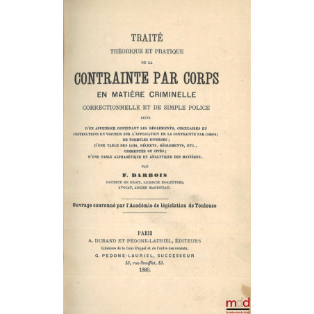 TRAITÉ THÉORIQUE ET PRATIQUE DE LA CONTRAINTE PAR CORPS EN MATIÈRE CRIMINELLE, CORRECTIONNELLE ET DE SIMPLE POLICE, Suivi d?u...