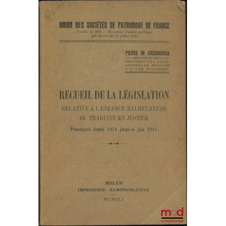 RECUEIL DE LA LÉGISLATION RELATIVE À L?ENFANCE MALHEUREUSE OU TRADUITE EN JUSTICE, Promulguée depuis 1934 jusqu?en juin 1941,...
