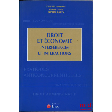 DROIT ET ÉCONOMIE. INTERFÉRENCES ET INTERACTIONS, ÉTUDES EN L?HONNEUR DU PROFESSEUR MICHEL BAZEX, coordonné par Catherine Pre...