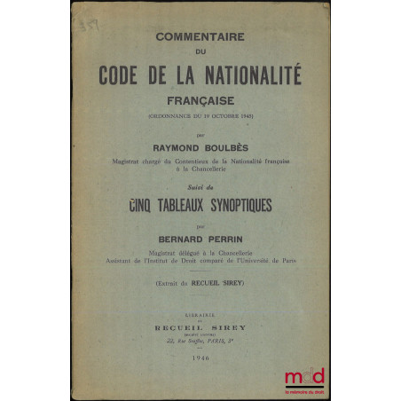 COMMENTAIRE DU CODE DE LA NATIONALITÉ FRANÇAISE ( Ordonnance du 19 octobre 1945 ), Suivi de cinq tableaux synoptiques, Extrai...