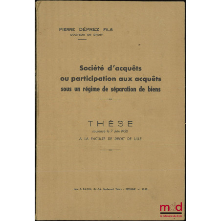 SOCIÉTÉ D?ACQUÊTS OU PARTICIPATION AUX ACQUÊTS SOUS UN RÉGIME DE SÉPARATION DE BIENS, Thèse soutenue le 7 juin 1950 à la Facu...