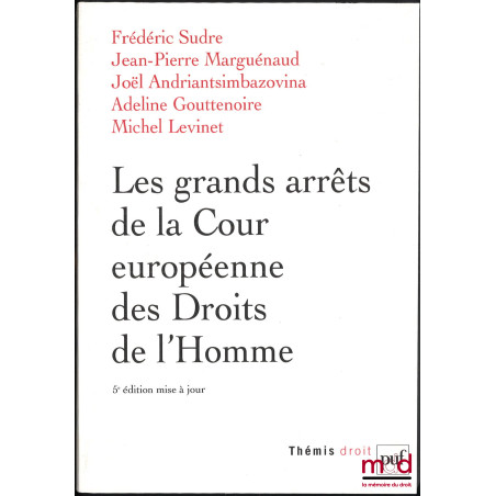LES GRANDS ARRÊTS DE LA COUR EUROPÉENNE DES DROITS DE L’HOMME, 5e éd. mise à jour, coll. Thémis, Série Droit