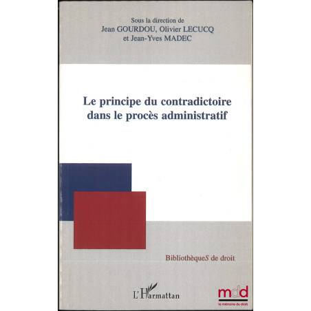 LE PRINCIPE DU CONTRADICTOIRE DANS LE PROCÈS ADMINISTRATIF, coll. BibliothèqueS de droit