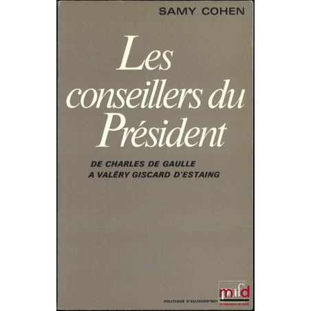 LES CONSEILLERS DU PRÉSIDENT, De Charles de Gaulle à Valéry Giscard d’Estaing, coll. Politique d’aujourd’hui