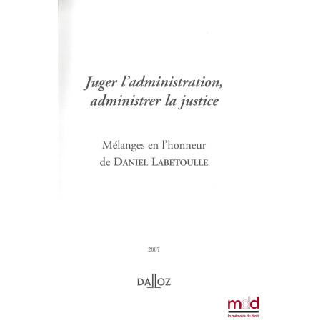 JUGER L’ADMINISTRATION, ADMINISTRER LA JUSTICE, Mélanges en l’honneur de Daniel Labetoulle