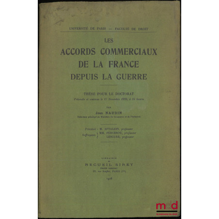 LES ACCORDS COMMERCIAUX DE LA FRANCE DEPUIS LA GUERRE, Thèse (Président : M. Aftalion ; Suffragants : MM. Percerou et Lescure...