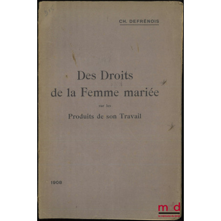 DES DROITS DE LA FEMME MARIÉE SUR LES PRODUITS DE SON TRAVAIL, Commentaire de la loi du 13 juillet 1907 avec formules, (Extra...