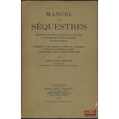MANUEL DES SÉQUESTRES, Recueil des Lois, Décrets, Instructions et Circulaires sur les séquestres des biens allemands et austr...