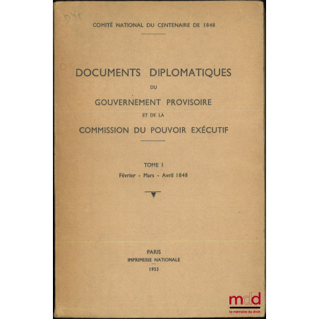 DOCUMENTS DIPLOMATIQUES DU GOUVERNEMENT PROVISOIRE ET DE LA COMMISSION DU POUVOIR EXÉCUTIF, t. I : Février - Mars - Avril 1848