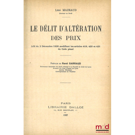 LE DÉLIT D?ALTÉRATION DES PRIX, Loi du 3 décembre 1926 modifiant les articles 419, 420 et 421 du Code pénal, Préface de René ...
