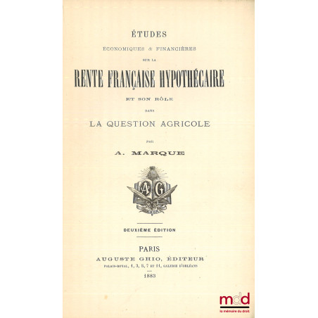 ÉTUDES ÉCONOMIQUES & FINANCIÈRES SUR LA RENTE FRANÇAISE HYPOTHÉCAIRE ET SON RÔLE DANS LA QUESTION AGRICOLE, 2e éd.