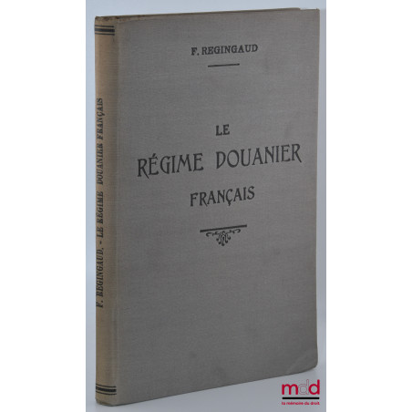 LE RÉGIME DOUANIER FRANÇAIS, Sa réglementation, Manuel pratique des opérations à effectuer à l?entrée et à la sortie, Préface...