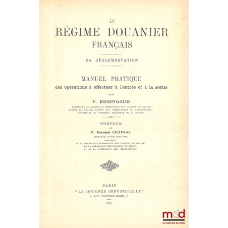 LE RÉGIME DOUANIER FRANÇAIS, Sa réglementation, Manuel pratique des opérations à effectuer à l?entrée et à la sortie, Préface...