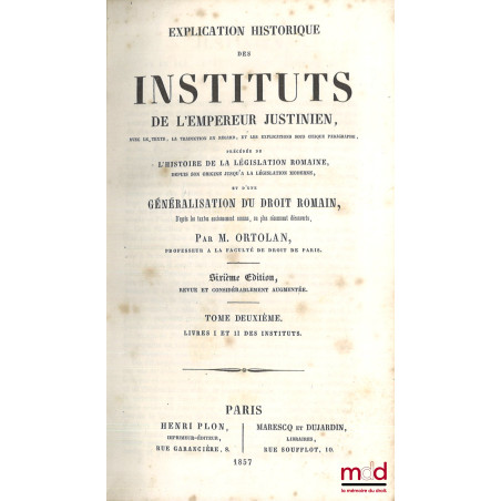 EXPLICATION HISTORIQUE DES INSTITUTS DE L?EMPEREUR JUSTINIEN, Avec le texte, la traduction en regard, les explications sous c...