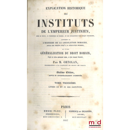 EXPLICATION HISTORIQUE DES INSTITUTS DE L?EMPEREUR JUSTINIEN, Avec le texte, la traduction en regard, les explications sous c...