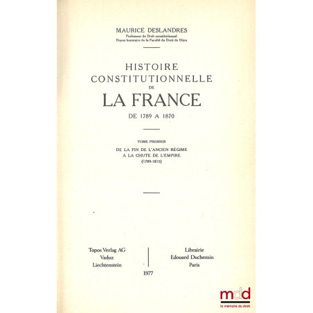 HISTOIRE CONSTITUTIONNELLE DE LA FRANCE DE 1789 À 1870, [réimpression de l?éd. de 1932],t. I : De la fin de l?Ancien régime ...