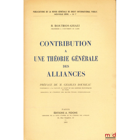 CONTRIBUTION À UNE THÉORIE GÉNÉRALE DES ALLIANCES, Préface de M. Charles Rousseau, Publications de la RGDIP nouvelle série n° 7