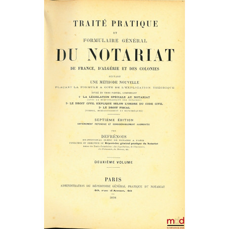 TRAITÉ PRATIQUE ET FORMULAIRE GÉNÉRAL DU NOTARIAT DE FRANCE, D?ALGÉRIE ET DES COLONIES suivant une méthode nouvelle plaçant l...