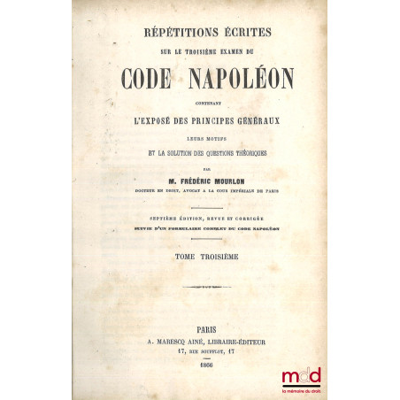 RÉPÉTITIONS ÉCRITES SUR LES TROIS EXAMENS DE CODE NAPOLÉON, CONTENANT L?EXPOSÉ DES PRINCIPES GÉNÉRAUX, LEURS MOTIFS ET LA SOL...