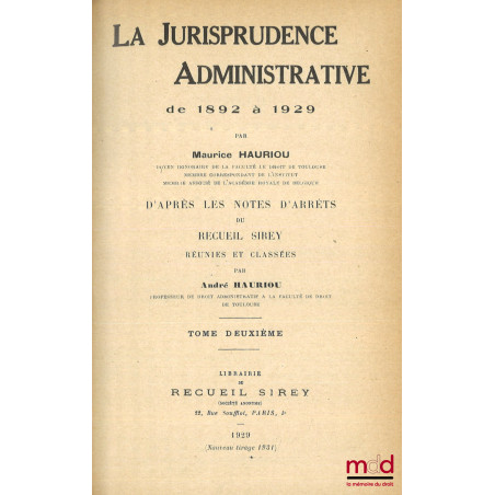 LA JURISPRUDENCE ADMINISTRATIVE DE 1892 À 1929, d?après les notes d?arrêts du Recueil Sirey réunies et classées par André Hau...