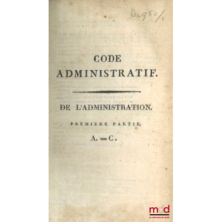 CODE ADMINISTRATIF (t. I, 1re et 2e partie - t. II, 1re partie : A. à G.) ou Recueil par ordre alphabétique de matières, de t...