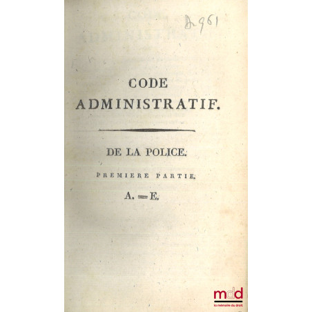 CODE ADMINISTRATIF (t. I, 1re et 2e partie - t. II, 1re partie : A. à G.) ou Recueil par ordre alphabétique de matières, de t...