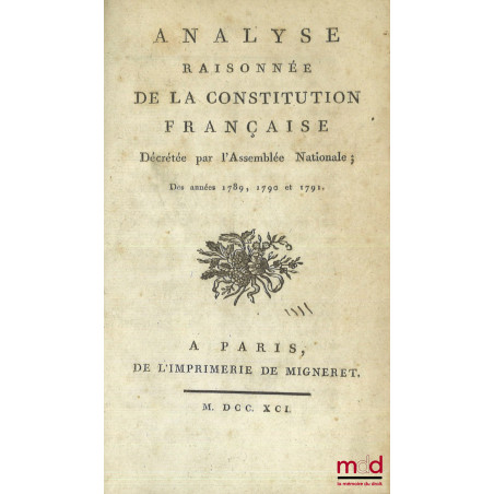 ANALYSE RAISONNÉE DE LA CONSTITUTION FRANÇAISE, Décrétée par l’Assemblée Nationale, Des années 1789, 1790 et 1791, 2e éd.