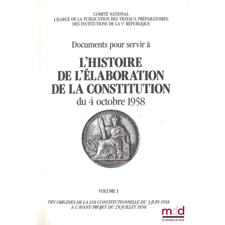 Documents pour servir à L?HISTOIRE DE L?ÉLABORATION DE LA CONSTITUTION DU 4 OCTOBRE 1958 [réunis par le] Comité National char...