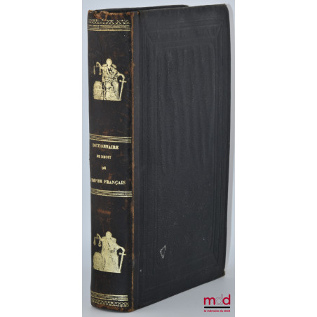 DICTIONNAIRE DE DROIT DE L?EMPIRE FRANÇAIS, Commenté et analysé d?après Merlin, Toullier, Rogron, etc., etc., renfermant par ...