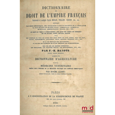 DICTIONNAIRE DE DROIT DE L?EMPIRE FRANÇAIS, Commenté et analysé d?après Merlin, Toullier, Rogron, etc., etc., renfermant par ...