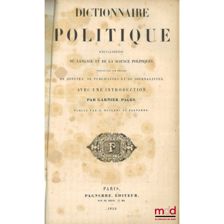 DICTIONNAIRE POLITIQUE, ENCYCLOPÉDIE DU LANGAGE ET DE LA SCIENCE POLITIQUES, Rédigé par une réunion de Députés, de Publiciste...