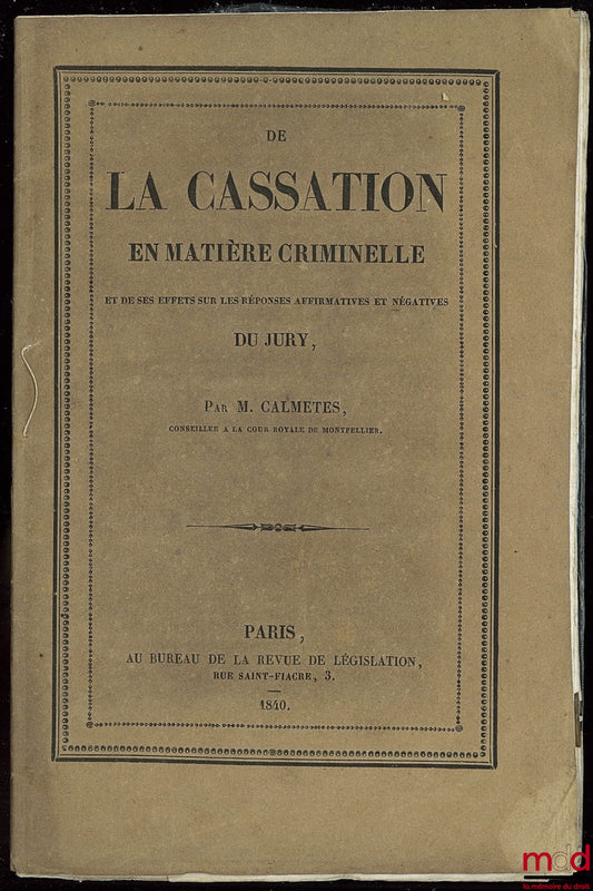 CALMÈTES – DE LA CASSATION EN MATIÈRE CRIMINELLE ET DE SES EFFETS SUR LES RÉPONSES AFFIRMATIVES ET NÉGATIVES DU JURY, extrait de la Revue de législation et de jurisprudence, 2e série, tom. XII, 3e livraison