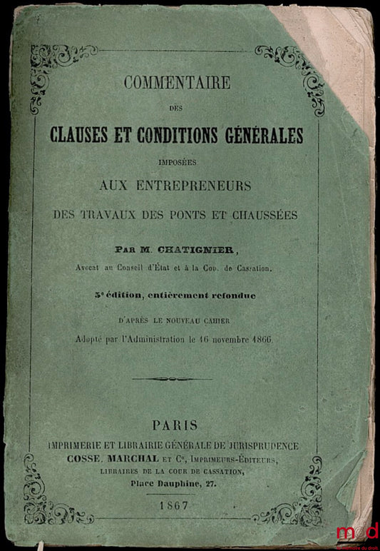 CHATIGNIER – COMMENTAIRE DES CLAUSES ET CONDITIONS GÉNÉRALES IMPOSÉES AUX ENTREPRENEURS DES TRAVAUX DES PONTS ET CHAUSSÉES, 5e éd. entièrement refondue (d’après le nouveau cahier adopté par l’administration le 16 novembre 1866)
