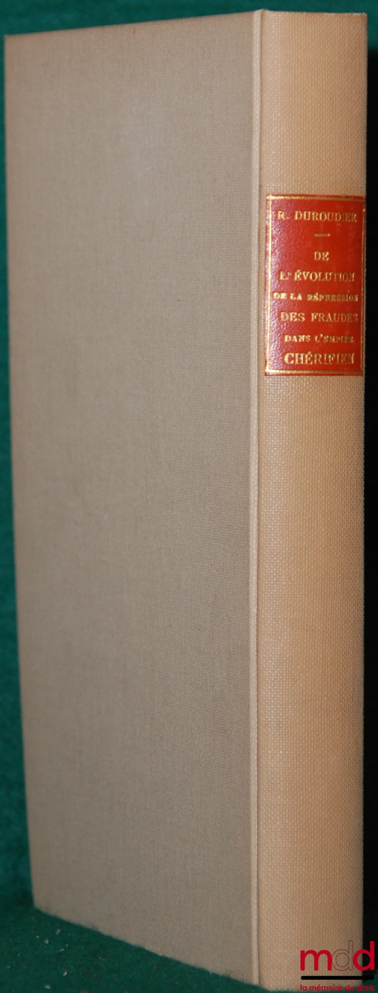 DUROUDIER (Roger) – DE L’ÉVOLUTION DE LA RÉPRESSION DES FRAUDES DANS L’EMPIRE CHÉRIFIEN - Les origines, La période intermédiaire, L’époque actuelle, Préface de Louis Rolland, coll. de l’Institut des Hautes Études Marocaines
