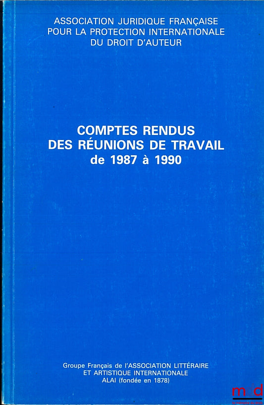 [Droit d’auteur] – COMPTES RENDUS DES RÉUNIONS DE TRAVAIL DE 1987 À 1990 de l’Association juridique française pour la protection internationale du droit d’auteur