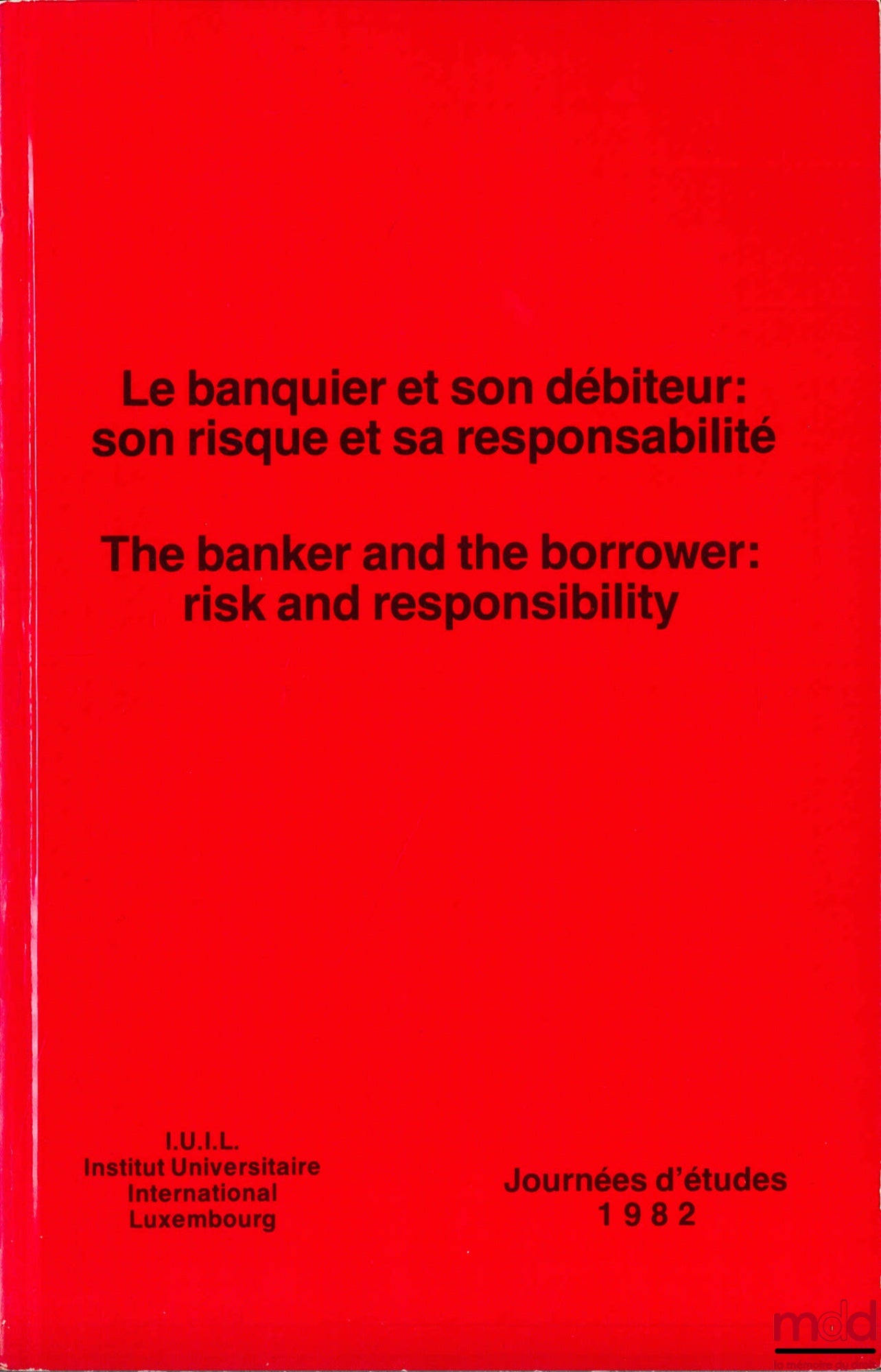 [Colloque] – LE BANQUIER ET SON DÉBITEUR : SON RISQUE ET SA RESPONSABILITÉ, Journées d’études 1982 de l’Institut International Luxembourg