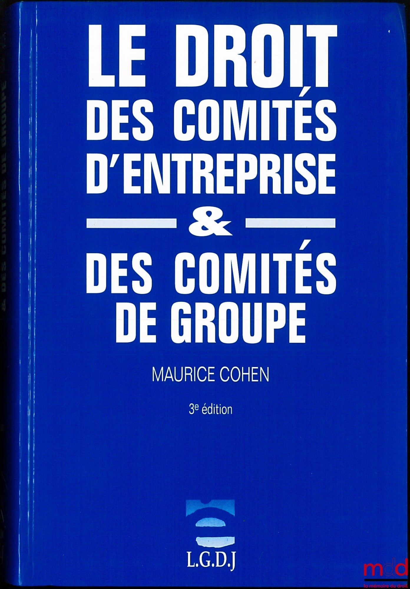 COHEN (Maurice) – LE DROIT DES COMITÉS D’ENTREPRISE & DES COMITÉS DE GROUPES, 3e éd. refondue et mise à jour
