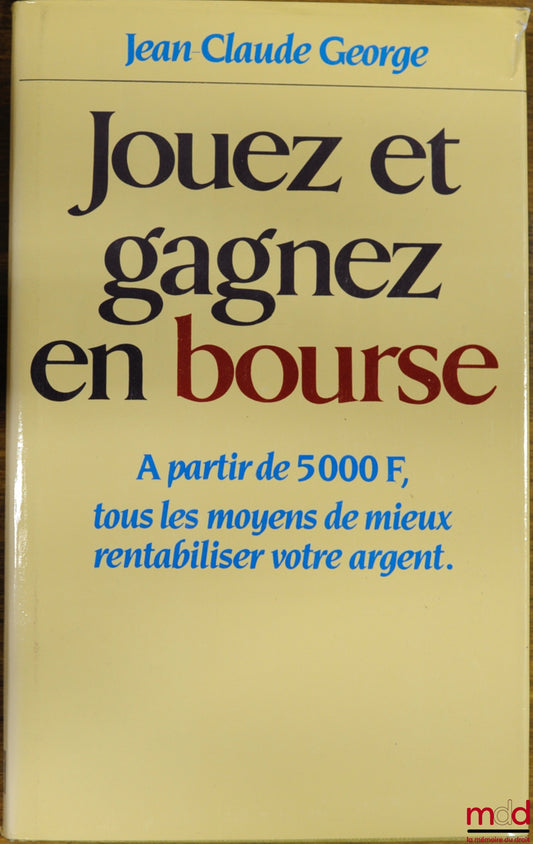 GEORGE (Jean-Claude) – JOUEZ ET GAGNEZ EN BOURSE, à partir de 5000 F, tous les moyens de mieux rentabiliser votre argent