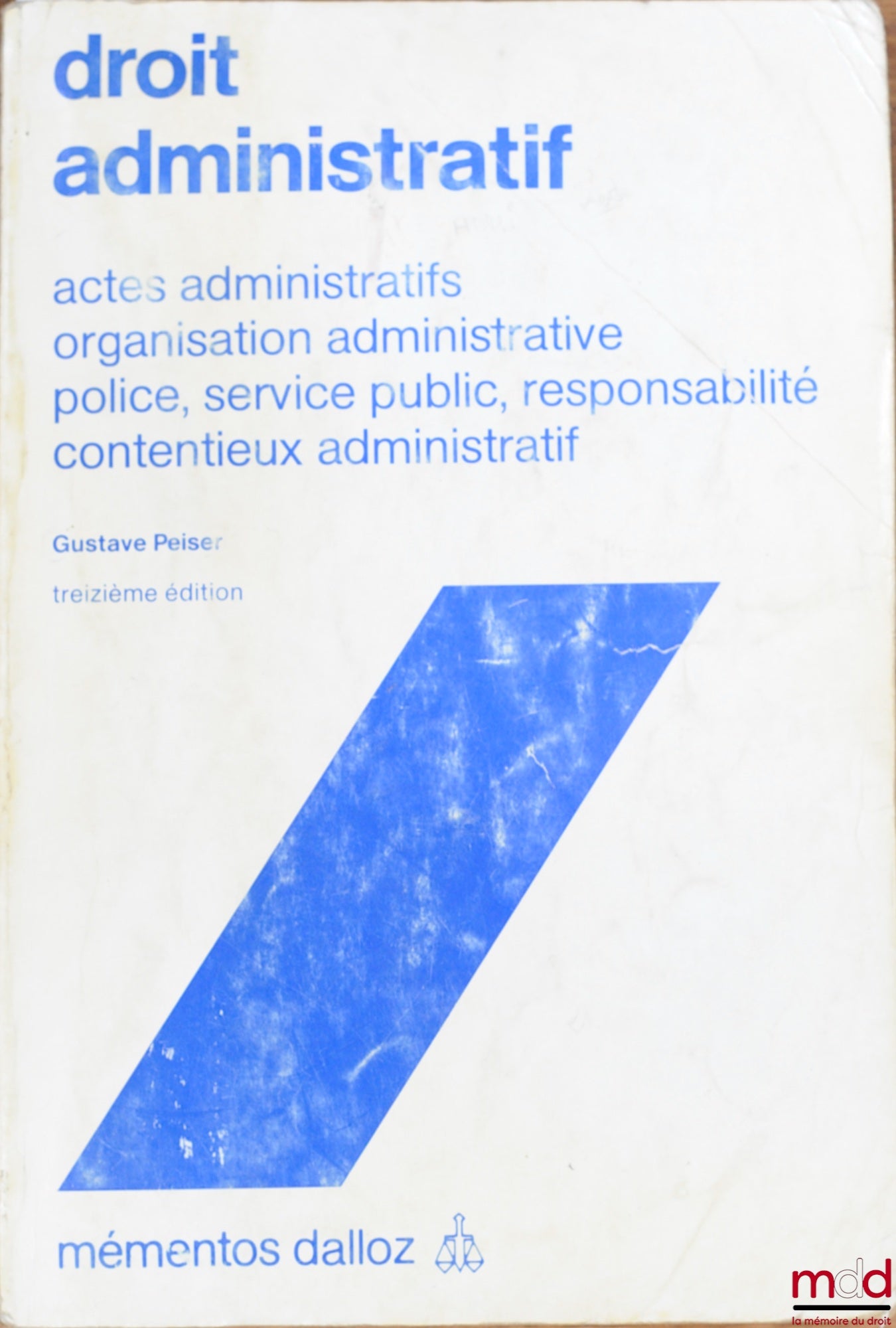 PEISER (Gustave) – DROIT ADMINISTRATIF : Actes administratifs, organisation administrative, police, service public, responsabilité, contentieux administratif, 13ème éd., coll. Mémentos Dalloz